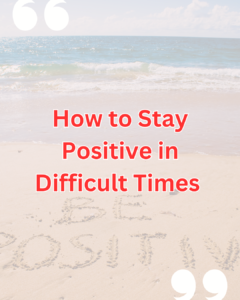 How to Stay Positive in Difficult Times | Practical Strategies for Maintaining a Positive Mindset Even When Facing Hardships